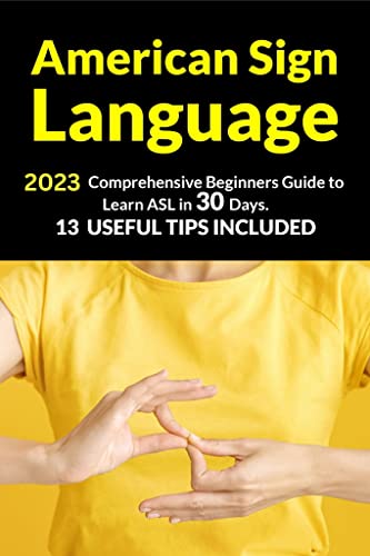 American Sign Language: 2023 Comprehensive Beginners Guide to Learn ASL in 30 Days. 13 Useful Tips Included