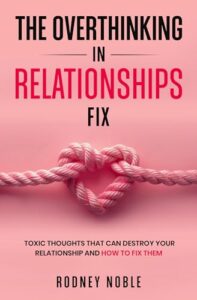 The Overthinking In Relationships Fix: Toxic Thoughts That Can Destroy Your Relationship And How To Fix Them