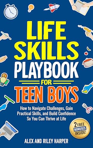 Life Skills Playbook for Teen Boys: How to Navigate Challenges, Gain Practical Skills, and Build Confidence So You Can Thrive at Life